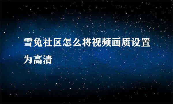 雪兔社区怎么将视频画质设置为高清