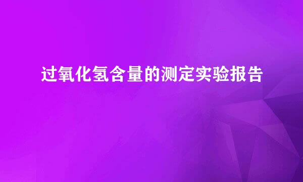 过氧化氢含量的测定实验报告