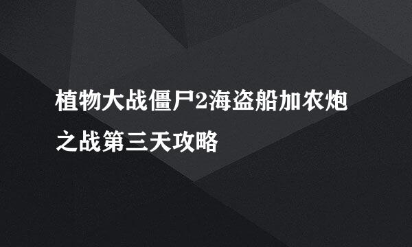 植物大战僵尸2海盗船加农炮之战第三天攻略