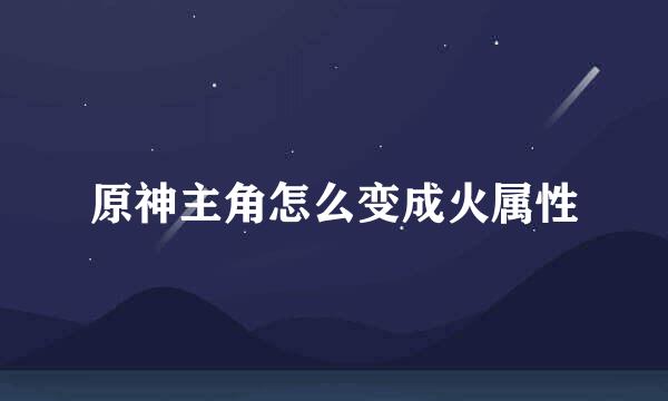 原神主角怎么变成火属性