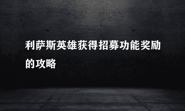 利萨斯英雄获得招募功能奖励的攻略