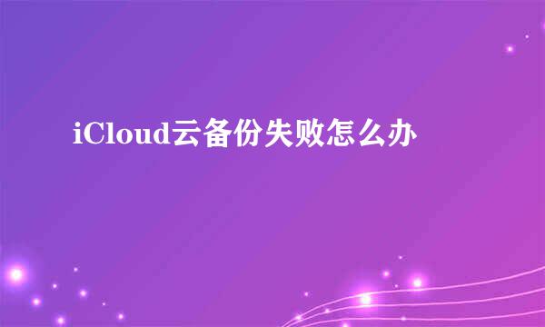 iCloud云备份失败怎么办