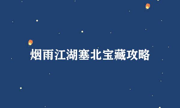 烟雨江湖塞北宝藏攻略