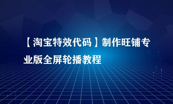 【淘宝特效代码】制作旺铺专业版全屏轮播教程