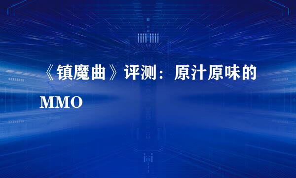 《镇魔曲》评测：原汁原味的MMO