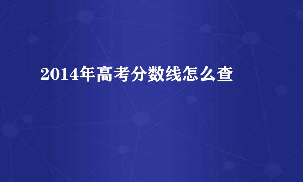 2014年高考分数线怎么查