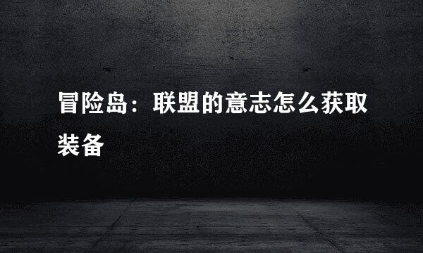 冒险岛：联盟的意志怎么获取装备