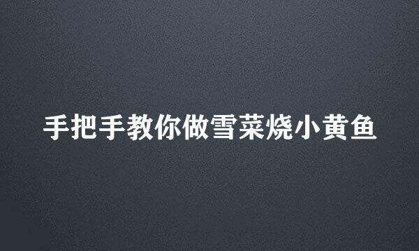 手把手教你做雪菜烧小黄鱼