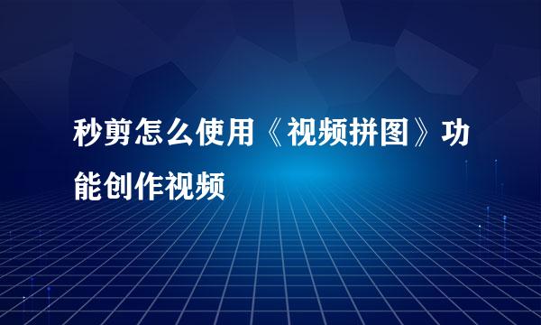 秒剪怎么使用《视频拼图》功能创作视频