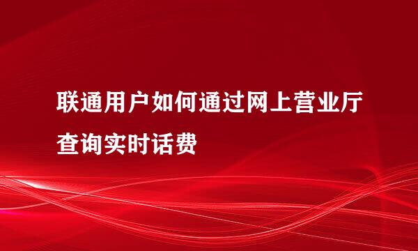 联通用户如何通过网上营业厅查询实时话费