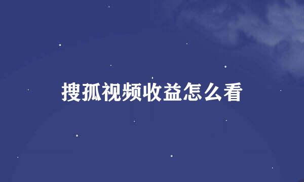 搜孤视频收益怎么看