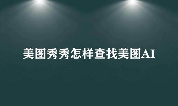 美图秀秀怎样查找美图AI