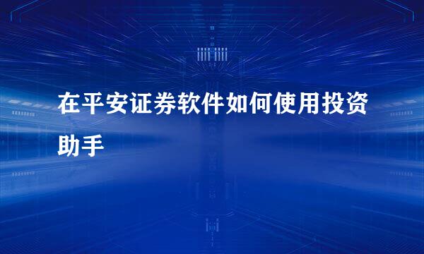 在平安证券软件如何使用投资助手