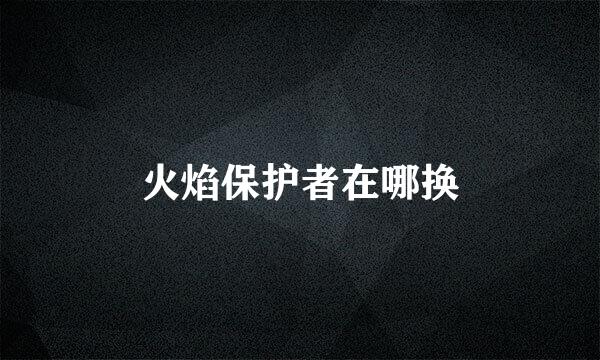 火焰保护者在哪换