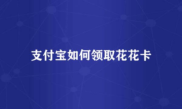 支付宝如何领取花花卡