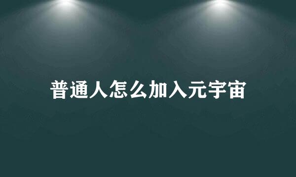 普通人怎么加入元宇宙