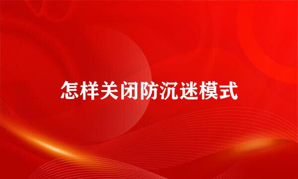 怎样关闭防沉迷模式