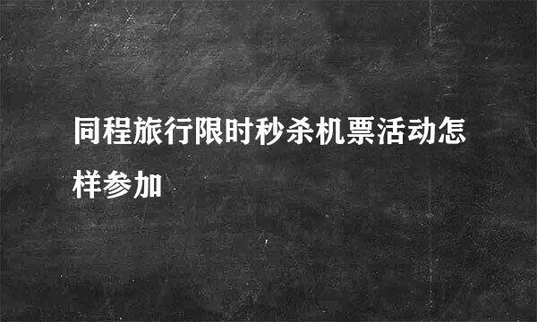 同程旅行限时秒杀机票活动怎样参加