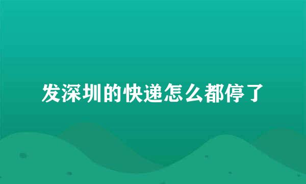 发深圳的快递怎么都停了