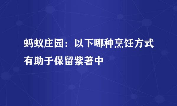蚂蚁庄园：以下哪种烹饪方式有助于保留紫著中