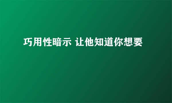 巧用性暗示 让他知道你想要