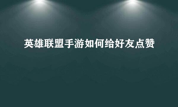 英雄联盟手游如何给好友点赞