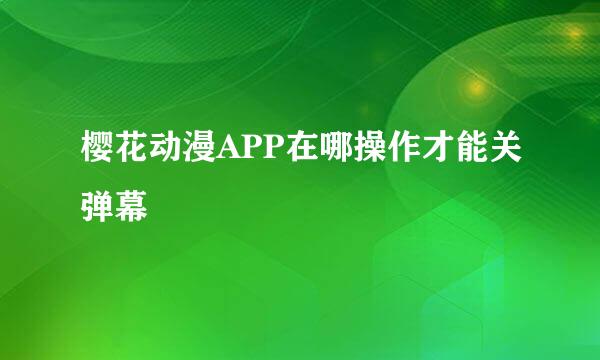 樱花动漫APP在哪操作才能关弹幕