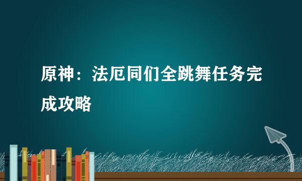 原神：法厄同们全跳舞任务完成攻略