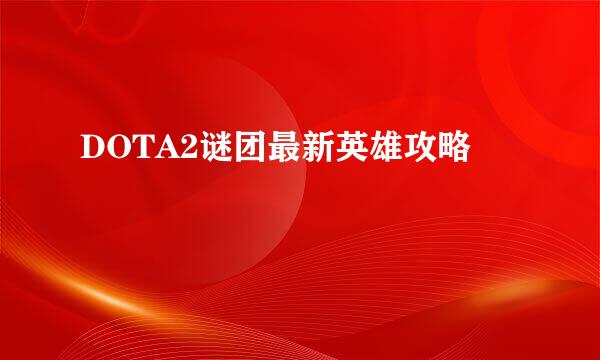 DOTA2谜团最新英雄攻略