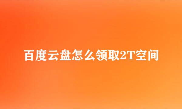 百度云盘怎么领取2T空间