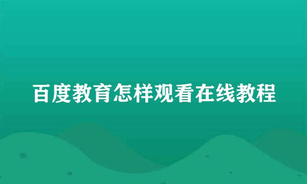 百度教育怎样观看在线教程