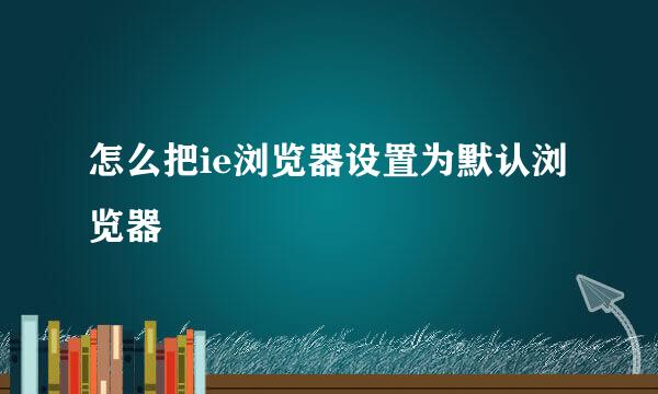 怎么把ie浏览器设置为默认浏览器