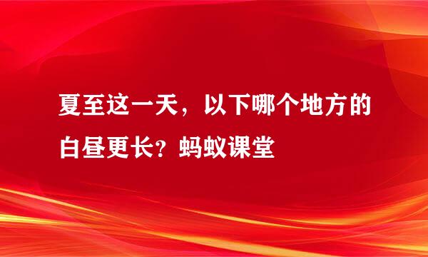 夏至这一天，以下哪个地方的白昼更长？蚂蚁课堂