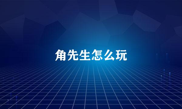 角先生怎么玩