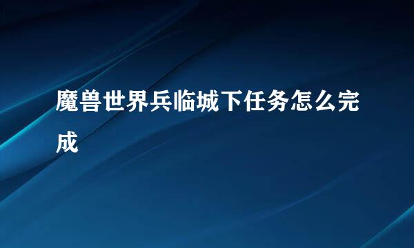 魔兽世界兵临城下任务怎么完成