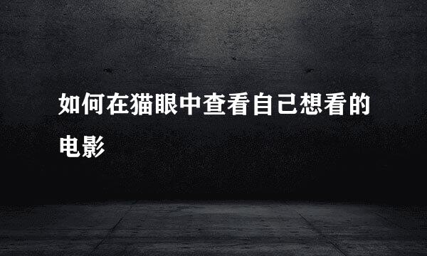 如何在猫眼中查看自己想看的电影 