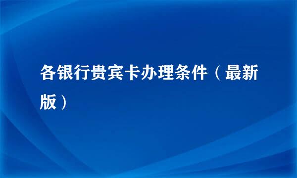 各银行贵宾卡办理条件（最新版）