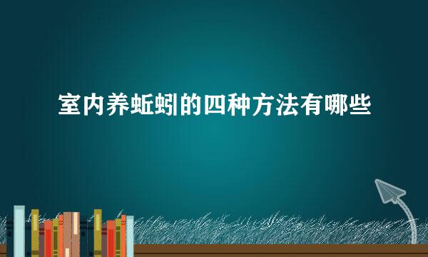 室内养蚯蚓的四种方法有哪些