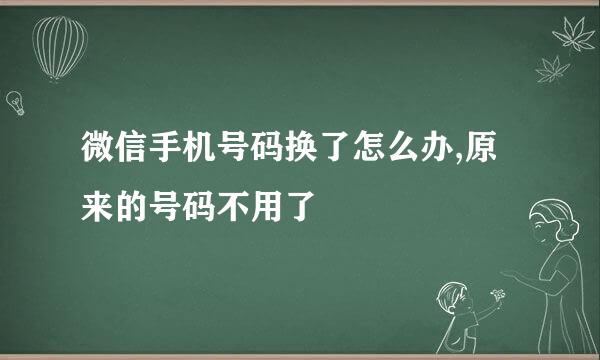 微信手机号码换了怎么办,原来的号码不用了