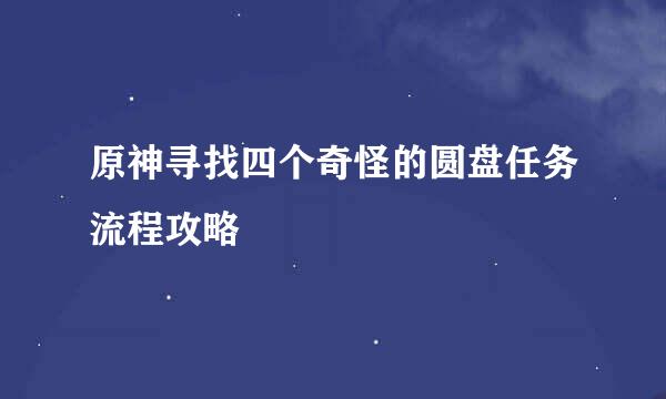 原神寻找四个奇怪的圆盘任务流程攻略