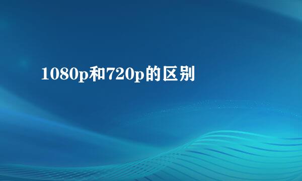 1080p和720p的区别