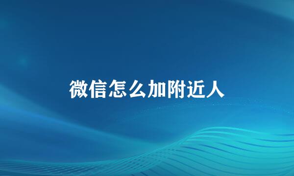 微信怎么加附近人
