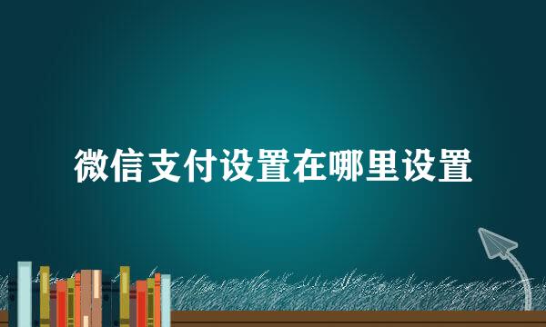 微信支付设置在哪里设置