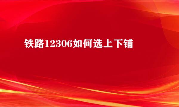 铁路12306如何选上下铺