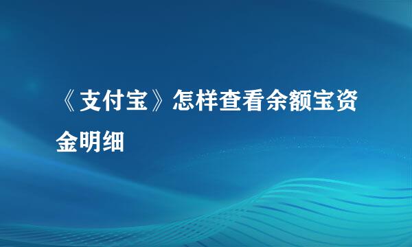 《支付宝》怎样查看余额宝资金明细