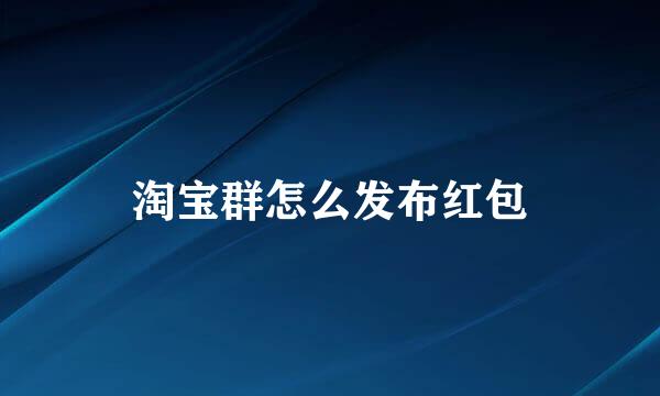 淘宝群怎么发布红包