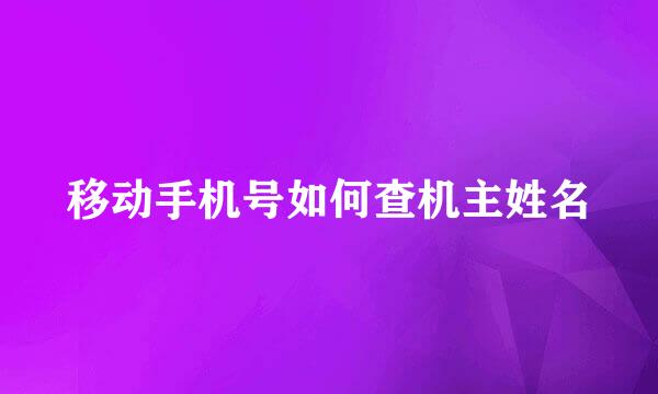 移动手机号如何查机主姓名