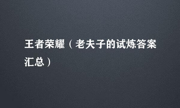 王者荣耀（老夫子的试炼答案汇总）