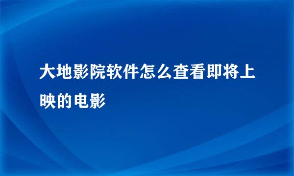 大地影院软件怎么查看即将上映的电影