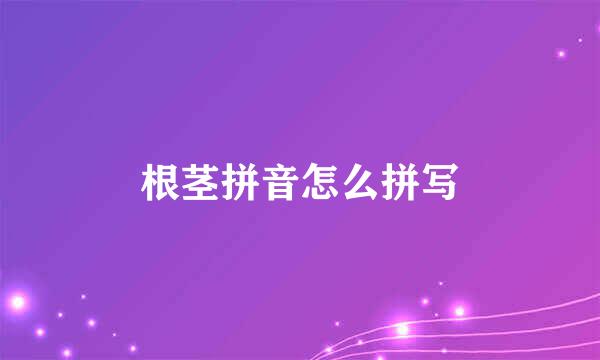 根茎拼音怎么拼写